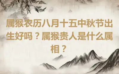 属猴农历八月十五中秋节出生好吗？属猴贵人是什么属相？