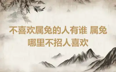 不喜欢属兔的人有谁 属兔哪里不招人喜欢