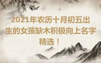 2021年农历十月初五出生的女孩缺木积极向上名字精选！