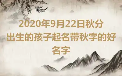 2020年9月22日秋分出生的孩子起名带秋字的好名字