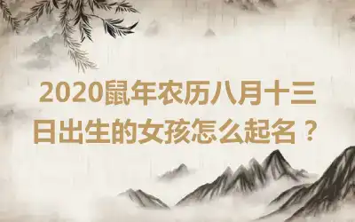 2020鼠年农历八月十三日出生的女孩怎么起名?