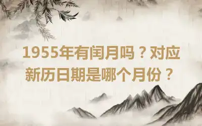 1955年有闰月吗？对应新历日期是哪个月份？