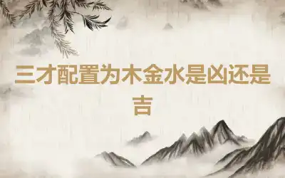 三才配置为木金水是凶还是吉