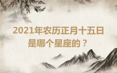 2021年农历正月十五日是哪个星座的？