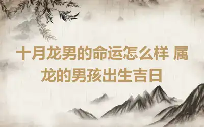 十月龙男的命运怎么样 属龙的男孩出生吉日