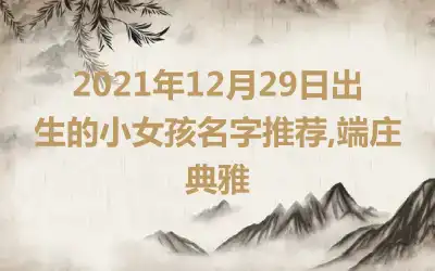 2021年12月29日出生的小女孩名字推荐,端庄典雅