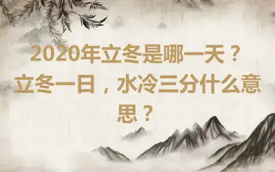 2020年立冬是哪一天？立冬一日，水冷三分什么意思？