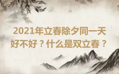 2021年立春除夕同一天好不好？什么是双立春？