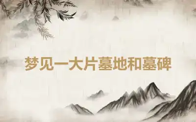 梦见一大片墓地和墓碑