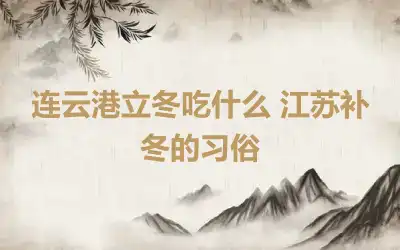 连云港立冬吃什么 江苏补冬的习俗