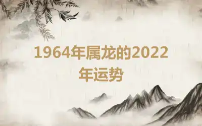 1964年属龙的2022年运势