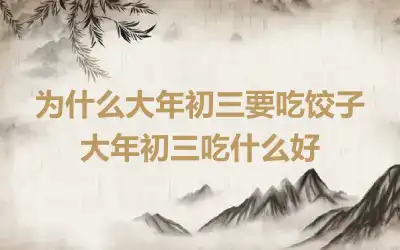 为什么大年初三要吃饺子 大年初三吃什么好