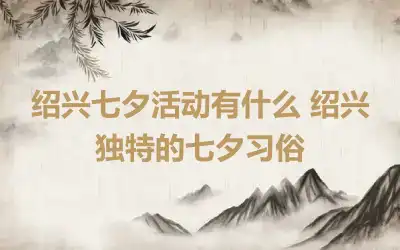 绍兴七夕活动有什么 绍兴独特的七夕习俗
