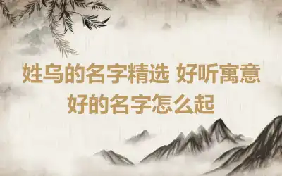 姓乌的名字精选 好听寓意好的名字怎么起