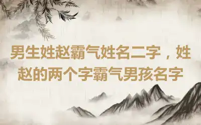 男生姓赵霸气姓名二字，姓赵的两个字霸气男孩名字