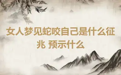 女人梦见蛇咬自己是什么征兆 预示什么