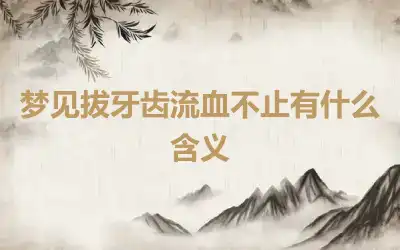 梦见拔牙齿流血不止有什么含义