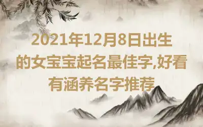 2021年12月8日出生的女宝宝起名最佳字,好看有涵养名字推荐