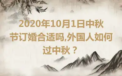 2020年10月1日中秋节订婚合适吗,外国人如何过中秋？