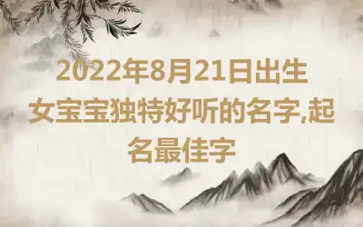 2022年8月21日出生女宝宝独特好听的名字,起名最佳字