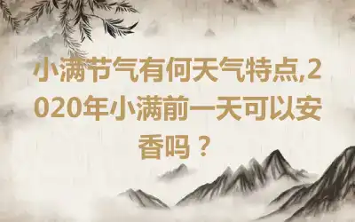 小满节气有何天气特点,2020年小满前一天可以安香吗？
