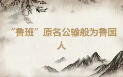 “鲁班”原名公输般为鲁国人