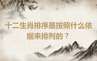 十二生肖排序是按照什么依据来排列的？