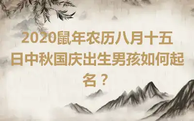 2020鼠年农历八月十五日中秋国庆出生男孩如何起名？