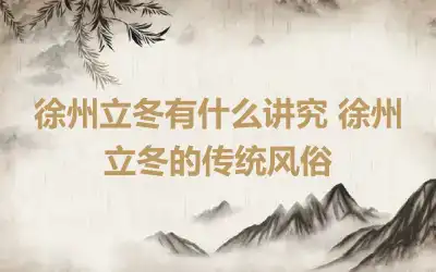 徐州立冬有什么讲究 徐州立冬的传统风俗