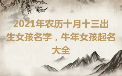 2021年农历十月十三出生女孩名字，牛年女孩起名大全