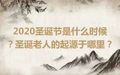 2020圣诞节是什么时候？圣诞老人的起源于哪里？