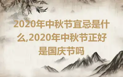 2020年中秋节宜忌是什么,2020年中秋节正好是国庆节吗