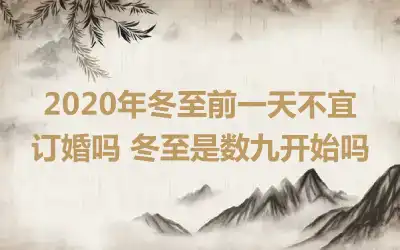 2020年冬至前一天不宜订婚吗 冬至是数九开始吗