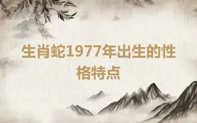 生肖蛇1977年出生的性格特点