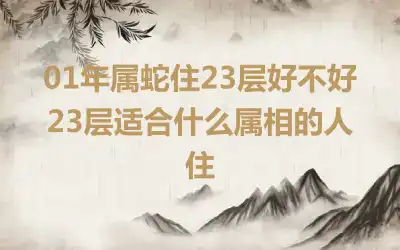 01年属蛇住23层好不好 23层适合什么属相的人住