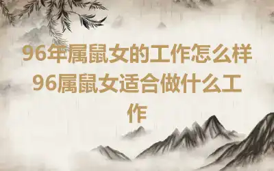 96年属鼠女的工作怎么样 96属鼠女适合做什么工作