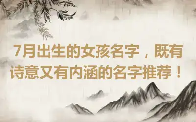 7月出生的女孩名字，既有诗意又有内涵的名字推荐！