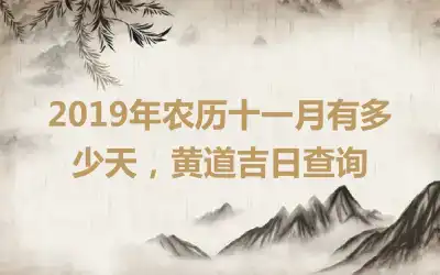 2019年农历十一月有多少天，黄道吉日查询