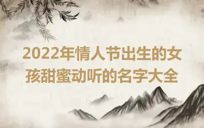2022年情人节出生的女孩甜蜜动听的名字大全