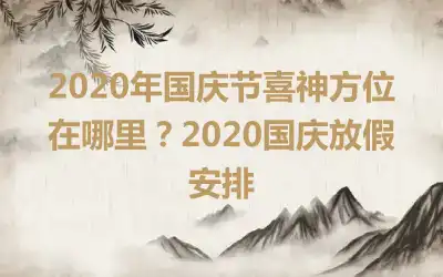 2020年国庆节喜神方位在哪里？2020国庆放假安排