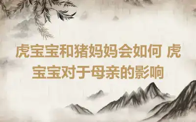 虎宝宝和猪妈妈会如何 虎宝宝对于母亲的影响