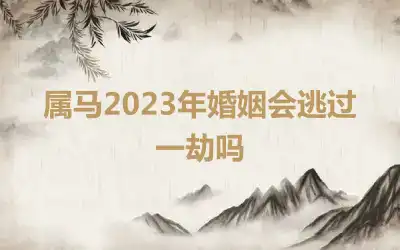 属马2023年婚姻会逃过一劫吗