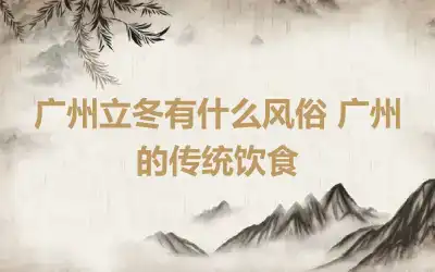 广州立冬有什么风俗 广州的传统饮食