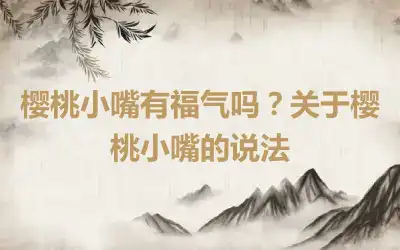 樱桃小嘴有福气吗？关于樱桃小嘴的说法