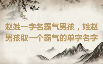 赵姓一字名霸气男孩，姓赵男孩取一个霸气的单字名字