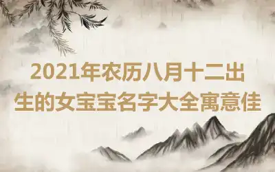 2021年农历八月十二出生的女宝宝名字大全寓意佳