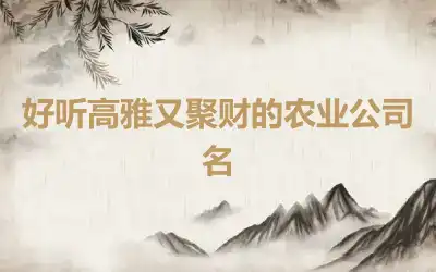 好听高雅又聚财的农业公司名