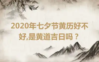 2020年七夕节黄历好不好,是黄道吉日吗？