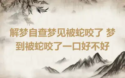 解梦自查梦见被蛇咬了 梦到被蛇咬了一口好不好