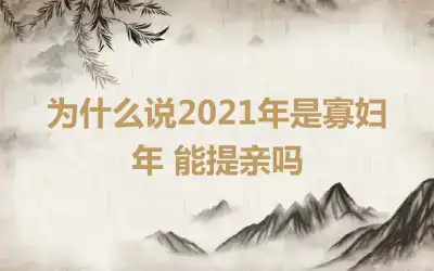 为什么说2021年是寡妇年 能提亲吗